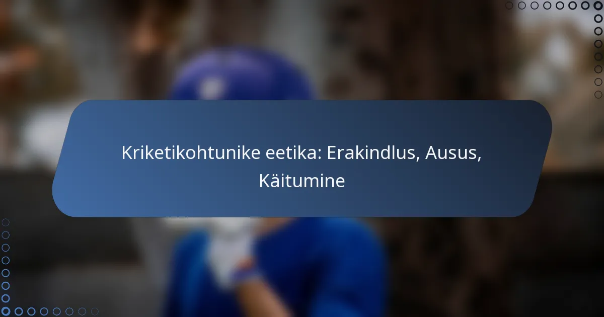 Kriketikohtunike eetika: Erakindlus, Ausus, Käitumine