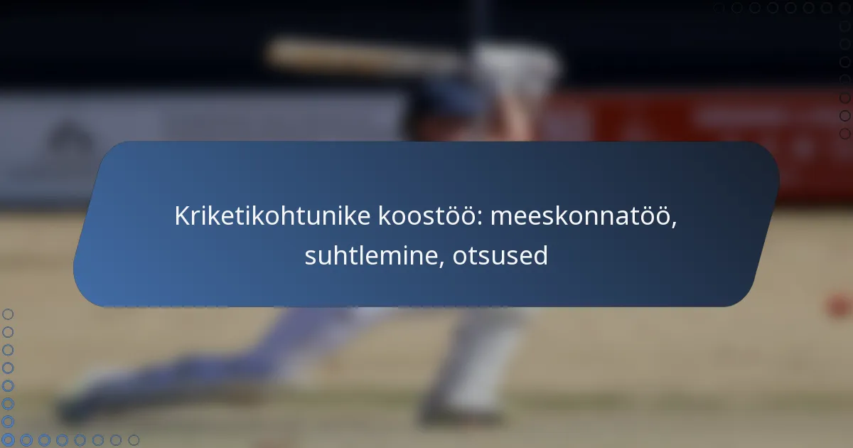 Kriketikohtunike koostöö: meeskonnatöö, suhtlemine, otsused