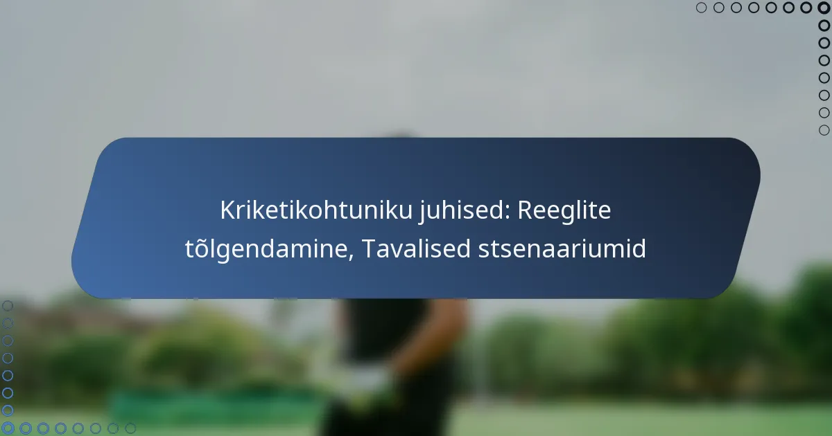 Kriketikohtuniku juhised: Reeglite tõlgendamine, Tavalised stsenaariumid