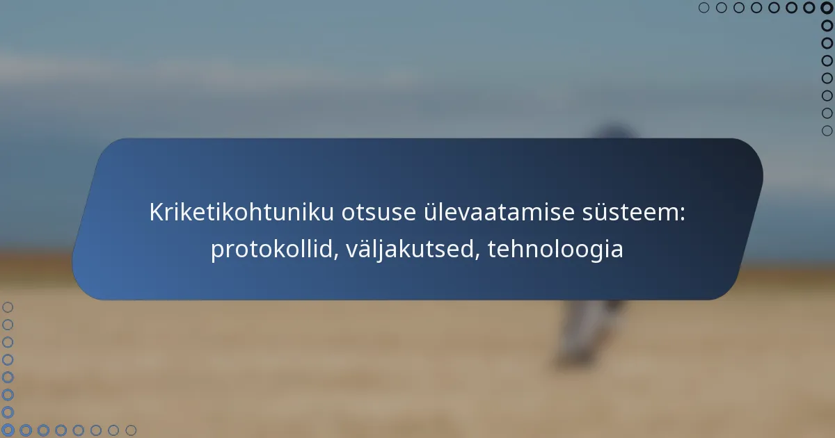 Kriketikohtuniku otsuse ülevaatamise süsteem: protokollid, väljakutsed, tehnoloogia