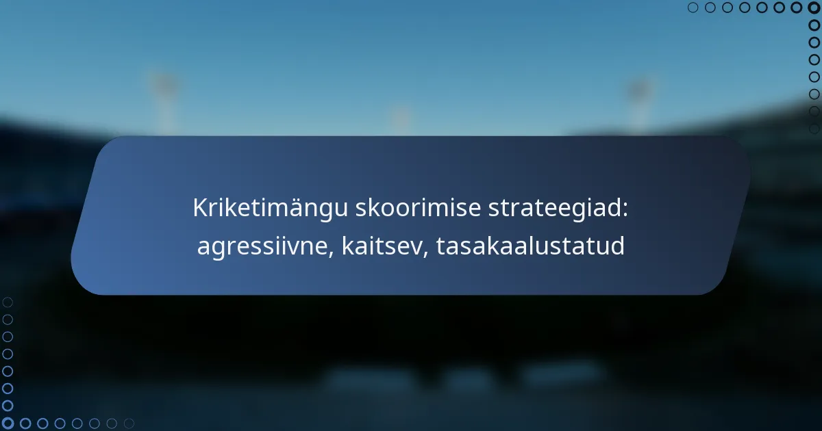 Kriketimängu skoorimise strateegiad: agressiivne, kaitsev, tasakaalustatud