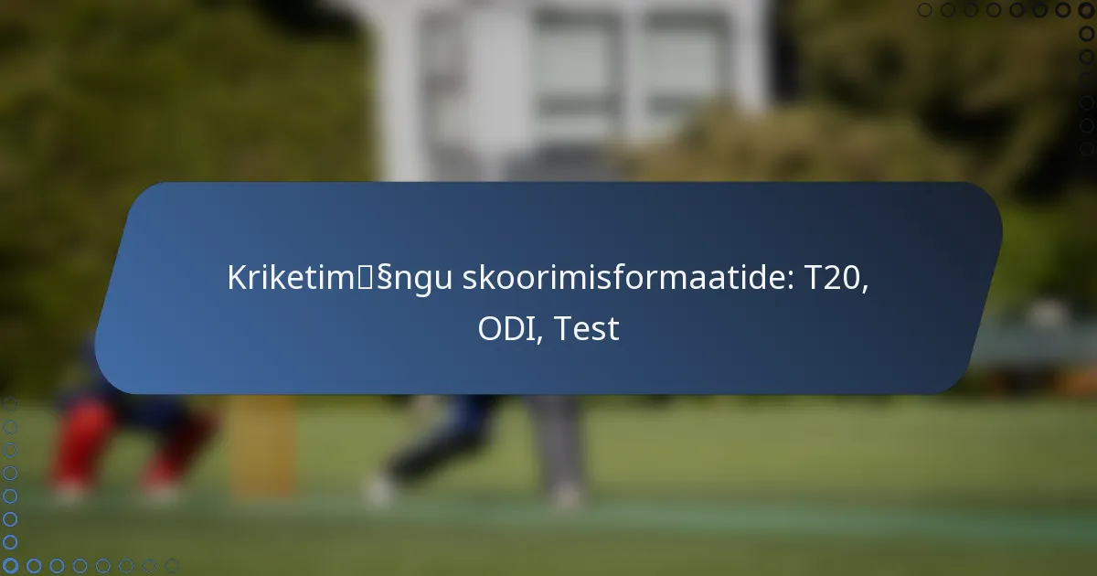Kriketimängu skoorimisformaatide: T20, ODI, Test