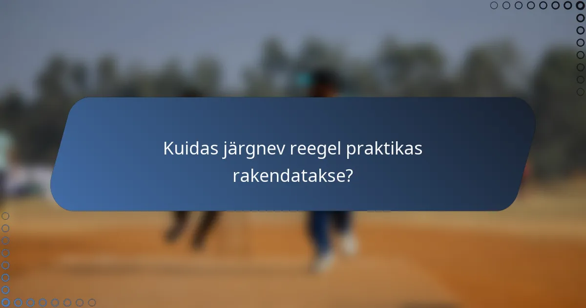 Kuidas järgnev reegel praktikas rakendatakse?