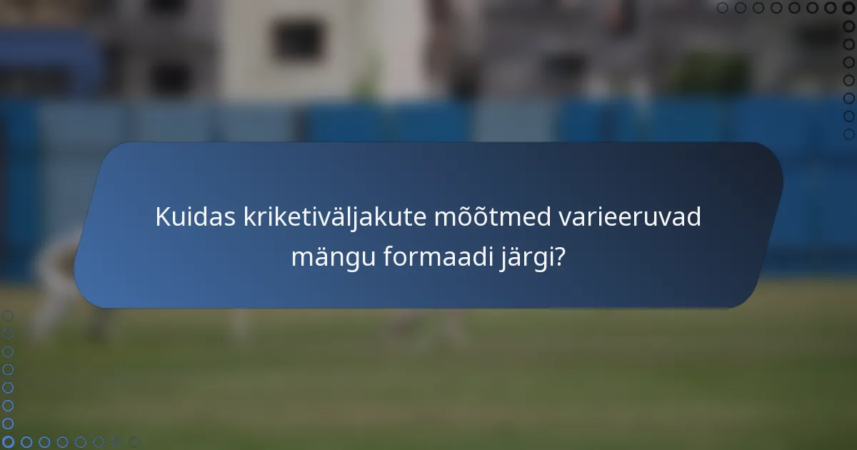 Kuidas kriketiväljakute mõõtmed varieeruvad mängu formaadi järgi?