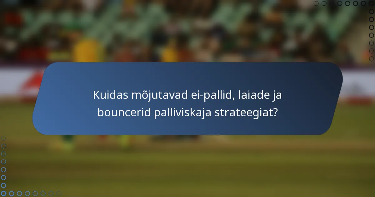 Kuidas mõjutavad ei-pallid, laiade ja bouncerid palliviskaja strateegiat?