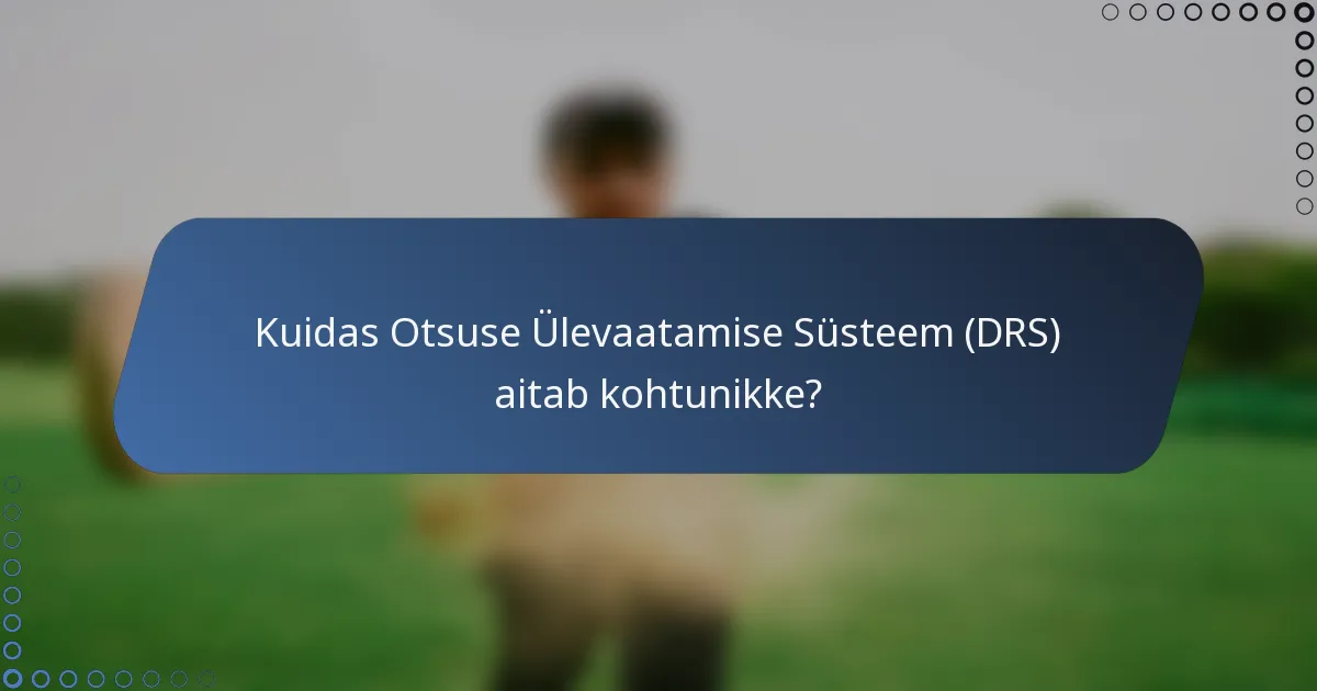 Kuidas Otsuse Ülevaatamise Süsteem (DRS) aitab kohtunikke?