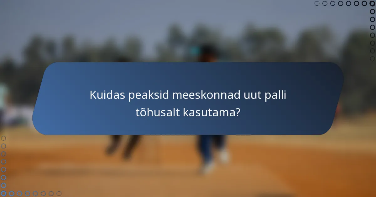 Kuidas peaksid meeskonnad uut palli tõhusalt kasutama?