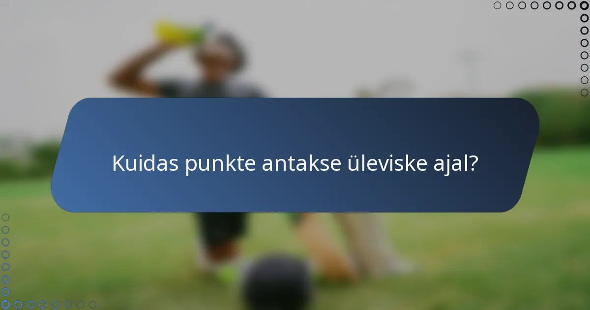 Kuidas punkte antakse üleviske ajal?