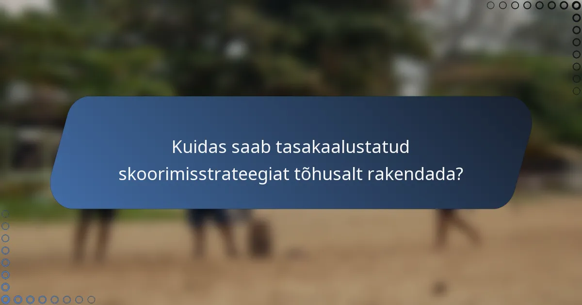 Kuidas saab tasakaalustatud skoorimisstrateegiat tõhusalt rakendada?