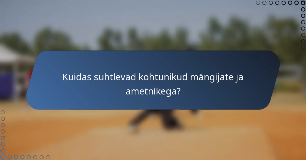 Kuidas suhtlevad kohtunikud mängijate ja ametnikega?