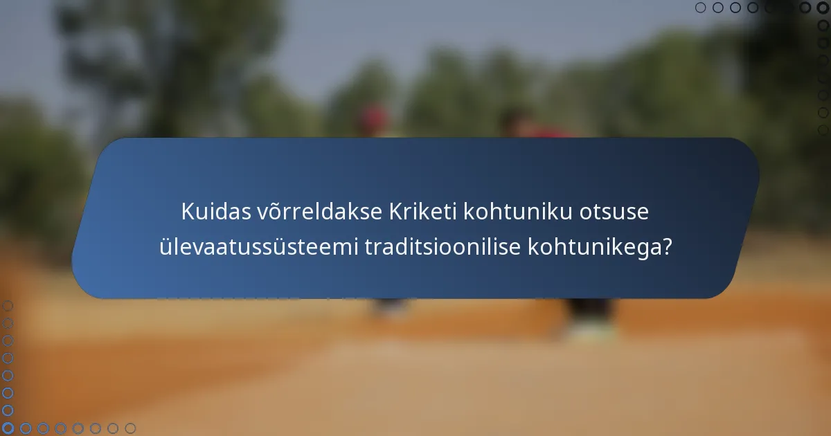 Kuidas võrreldakse Kriketi kohtuniku otsuse ülevaatussüsteemi traditsioonilise kohtunikega?