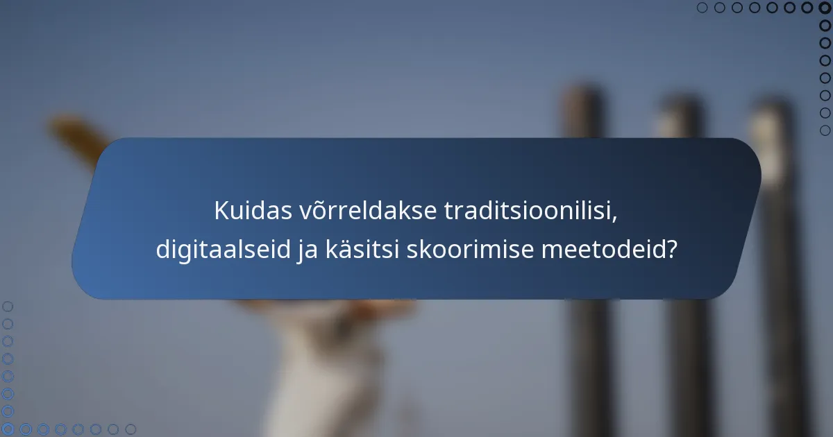 Kuidas võrreldakse traditsioonilisi, digitaalseid ja käsitsi skoorimise meetodeid?