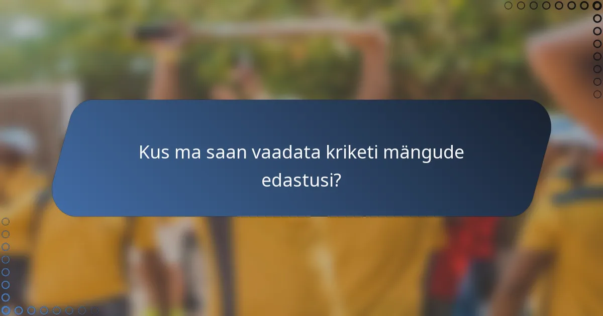 Kus ma saan vaadata kriketi mängude edastusi?
