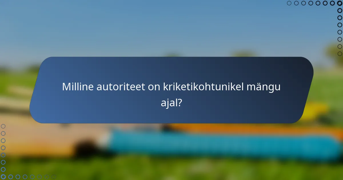 Milline autoriteet on kriketikohtunikel mängu ajal?