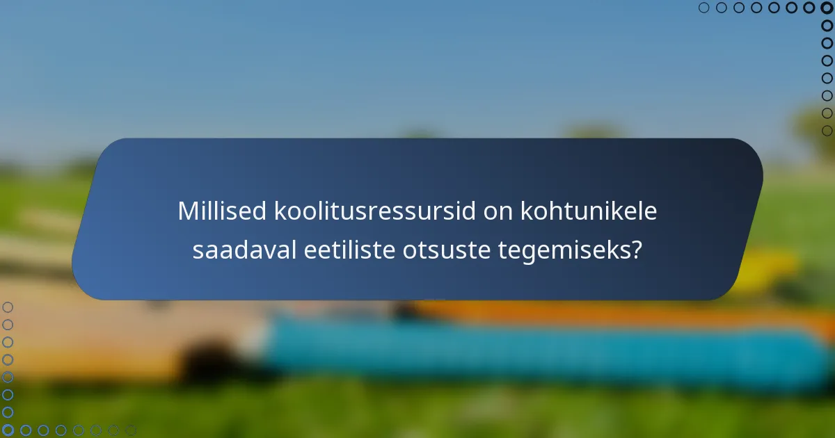 Millised koolitusressursid on kohtunikele saadaval eetiliste otsuste tegemiseks?