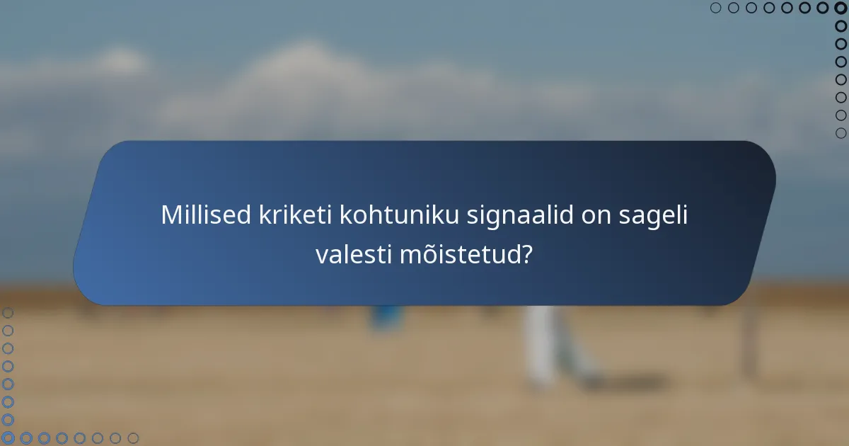 Millised kriketi kohtuniku signaalid on sageli valesti mõistetud?