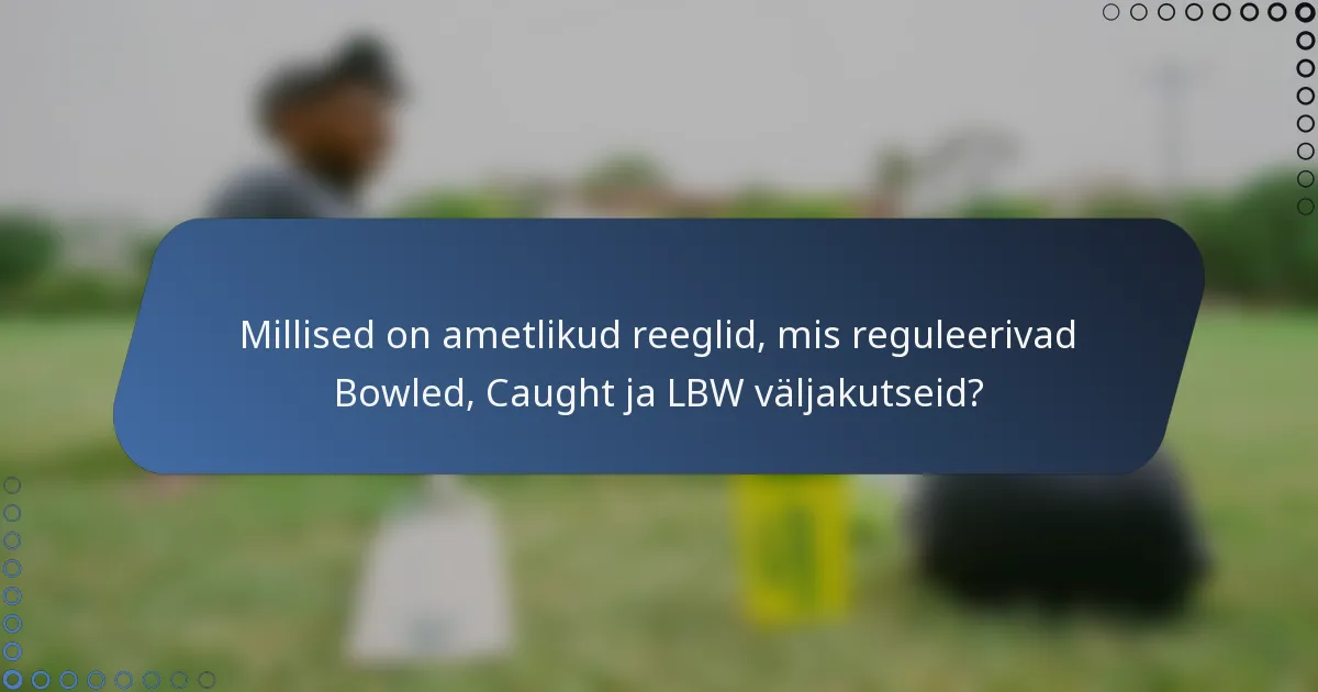 Millised on ametlikud reeglid, mis reguleerivad Bowled, Caught ja LBW väljakutseid?