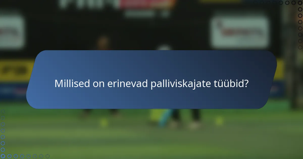 Millised on erinevad palliviskajate tüübid?