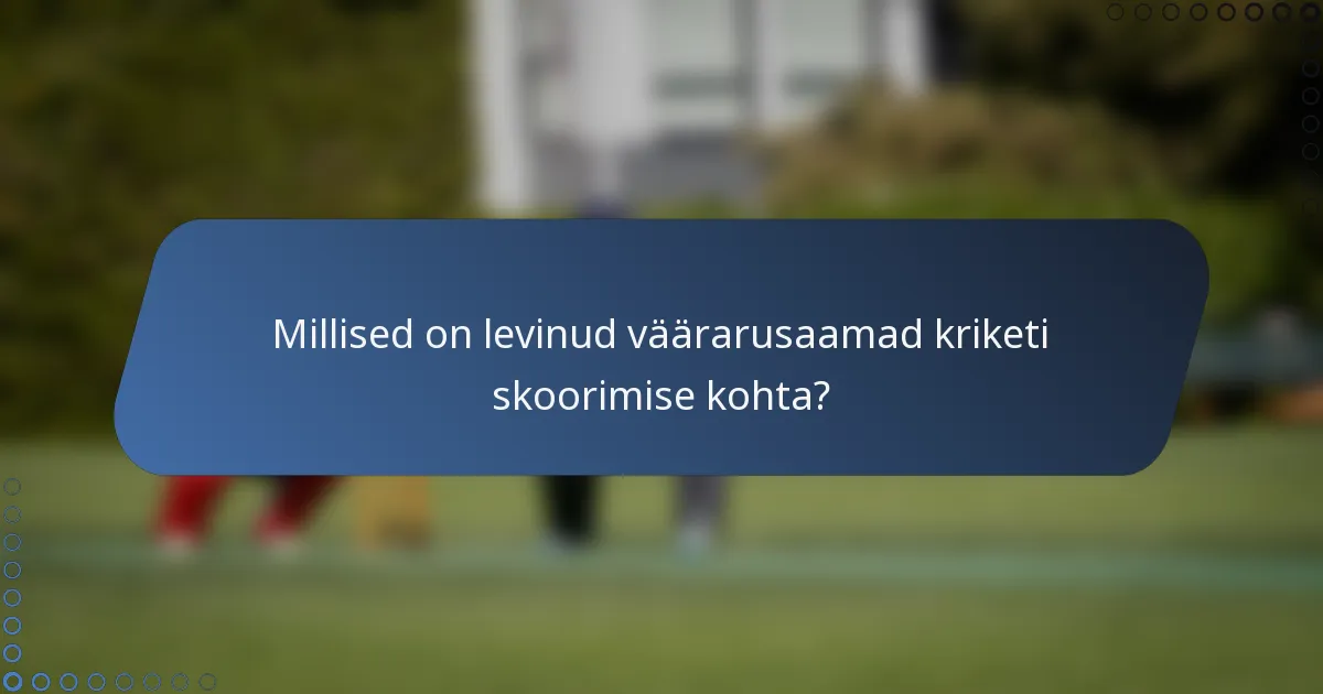 Millised on levinud väärarusaamad kriketi skoorimise kohta?