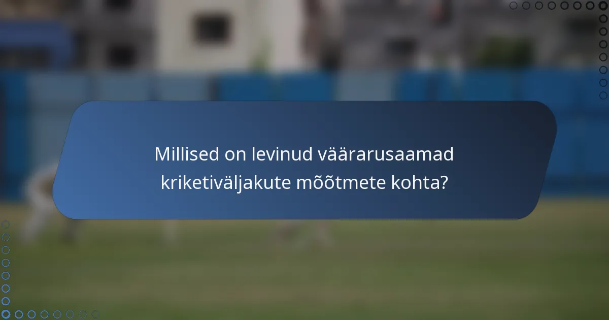Millised on levinud väärarusaamad kriketiväljakute mõõtmete kohta?