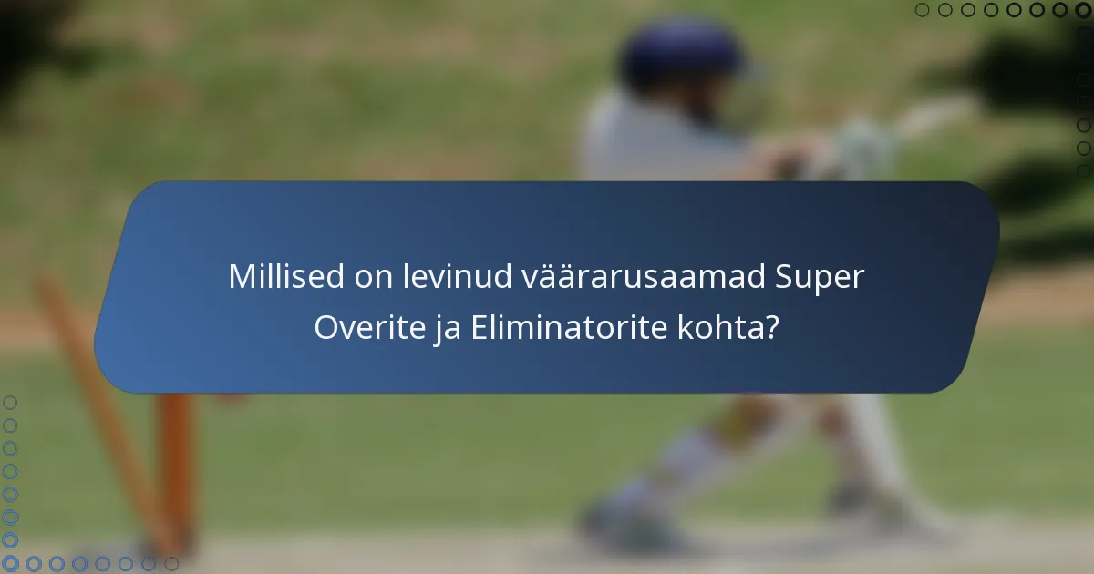 Millised on levinud väärarusaamad Super Overite ja Eliminatorite kohta?
