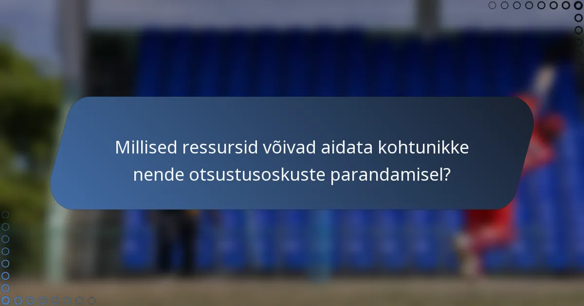 Millised ressursid võivad aidata kohtunikke nende otsustusoskuste parandamisel?