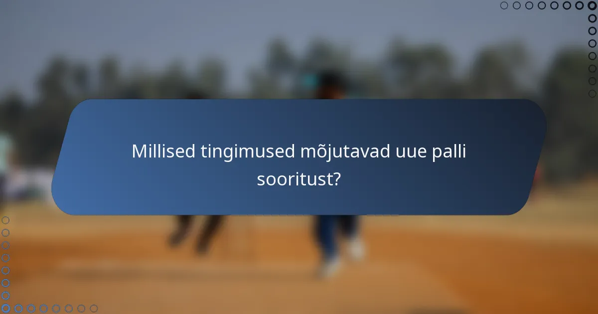Millised tingimused mõjutavad uue palli sooritust?