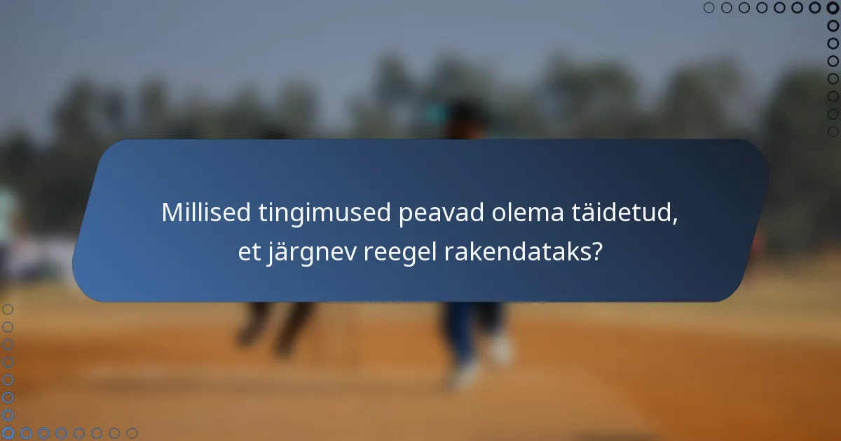 Millised tingimused peavad olema täidetud, et järgnev reegel rakendataks?
