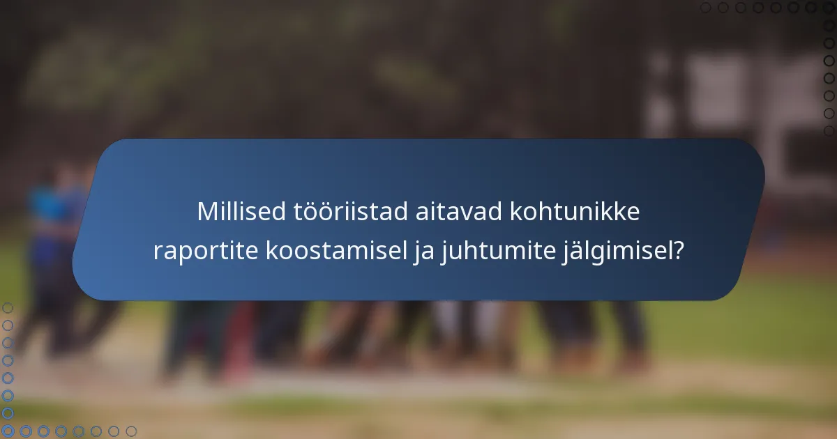 Millised tööriistad aitavad kohtunikke raportite koostamisel ja juhtumite jälgimisel?