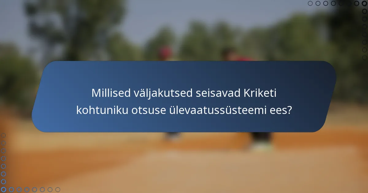 Millised väljakutsed seisavad Kriketi kohtuniku otsuse ülevaatussüsteemi ees?